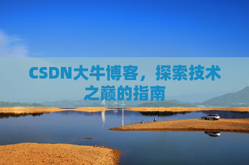 CSDN大牛博客,探索技术之巅的指南 CSDN大牛博客,探索技术之巅的指南
